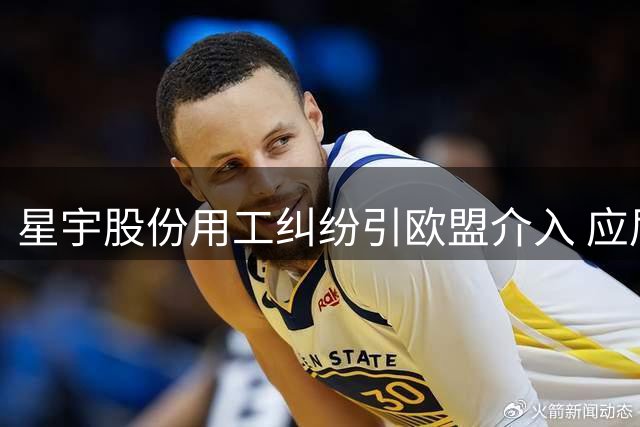 星宇股份用工纠纷引欧盟介入 应届生维权新路径曝光